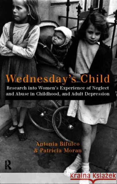 Wednesday's Child: Research into Women's Experience of Neglect and Abuse in Childhood and Adult Depression Bifulco, Antonia 9780415165273