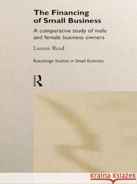 The Financing of Small Business : A Comparative Study of Male and Female Small Business Owners Lauren Read 9780415169561 Routledge