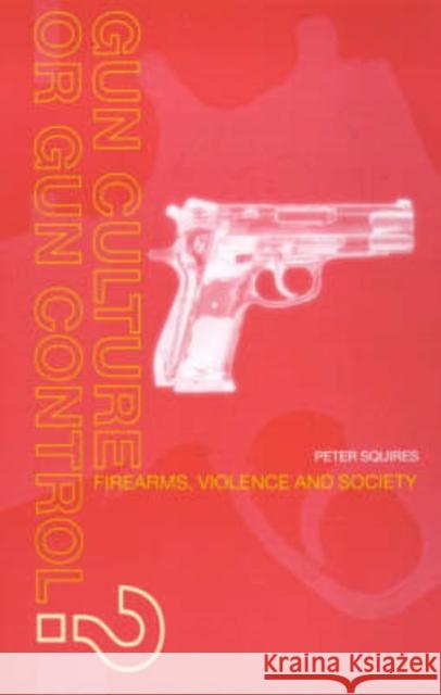 Gun Culture or Gun Control? : Firearms and Violence: Safety and Society Peter Squires 9780415170864