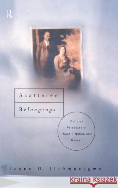 Scattered Belongings : Cultural Paradoxes of Race, Nation and Gender Jayne O. Ifekwunigwe 9780415170956 Routledge