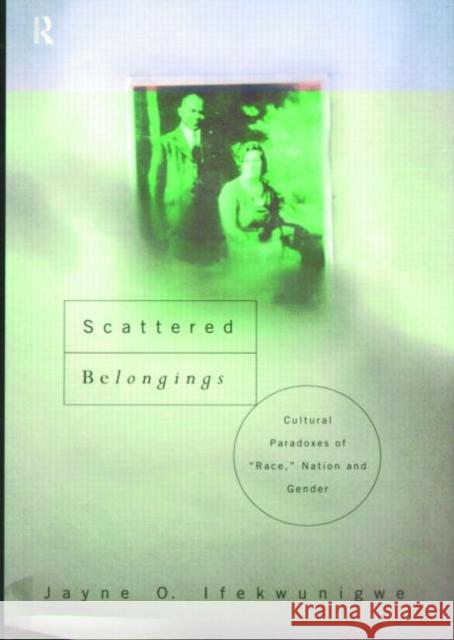 Scattered Belongings: Cultural Paradoxes of Race, Nation and Gender Ifekwunigwe, Jayne O. 9780415170963 Routledge