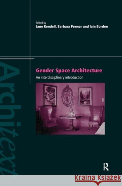 Gender Space Architecture : An Interdisciplinary Introduction Jane Rendell Barbara Penner Iain Borden 9780415172523