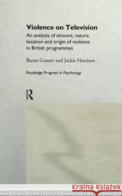 Violence on Television: An Analysis of Amount, Nature, Location and Origin of Violence in British Programmes Gunter, Barrie 9780415172608