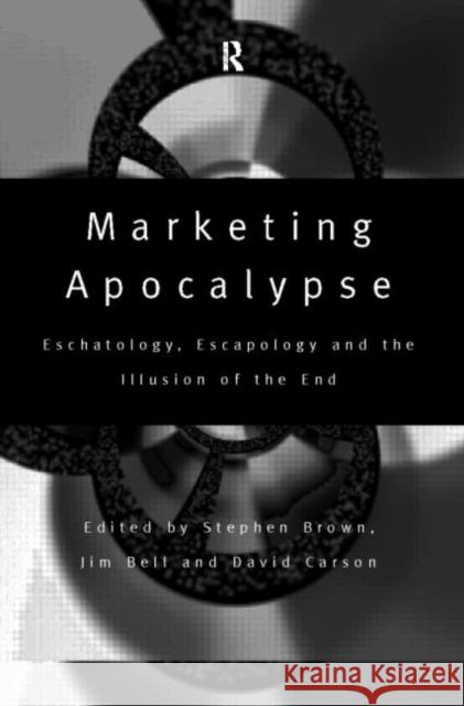 Marketing Apocalypse : Eschatology, Escapology and the Illusion of the End Stephen Brown David Carson Jim Bell 9780415173568 Routledge