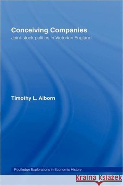 Conceiving Companies: Joint Stock Politics in Victorian England Alborn, Timothy L. 9780415180795 Routledge