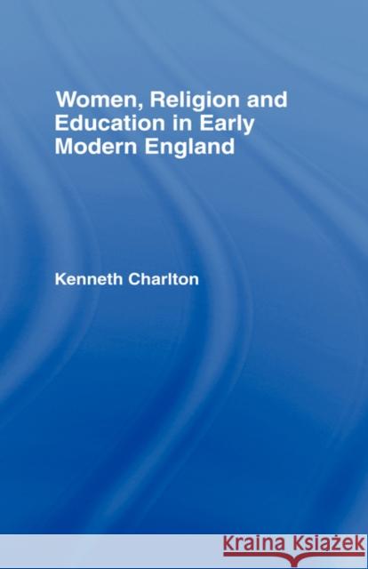 Women, Religion and Education in Early Modern England Kenneth Charlton 9780415181488 Routledge
