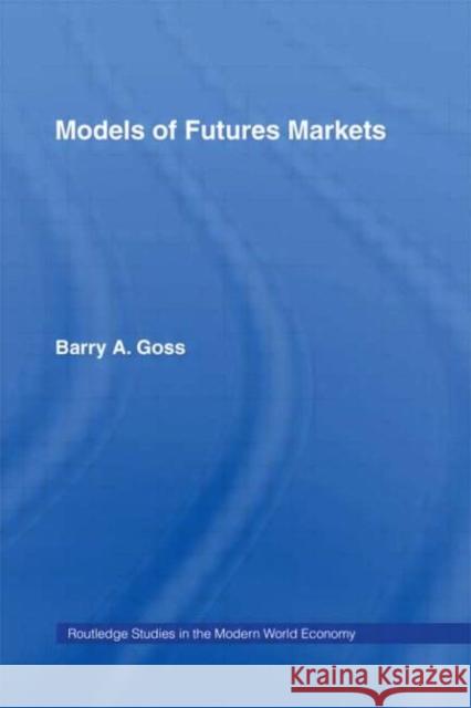 Models of Futures Markets Barry Goss Barry Goss  9780415182546