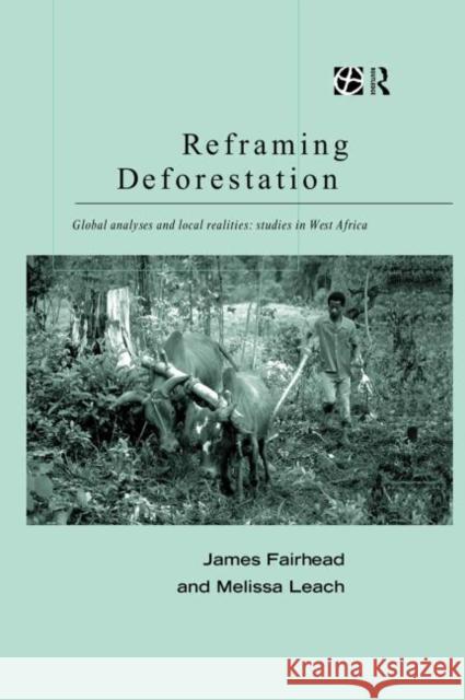 Reframing Deforestation : Global Analyses and Local Realities: Studies in West Africa James Fairhead Melissa Leach 9780415185905