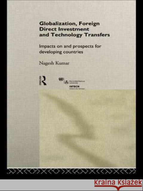 Globalization, Foreign Direct Investment and Technology Transfers: Impacts on and Prospects for Developing Countries Kumar, Nagesh 9780415191111