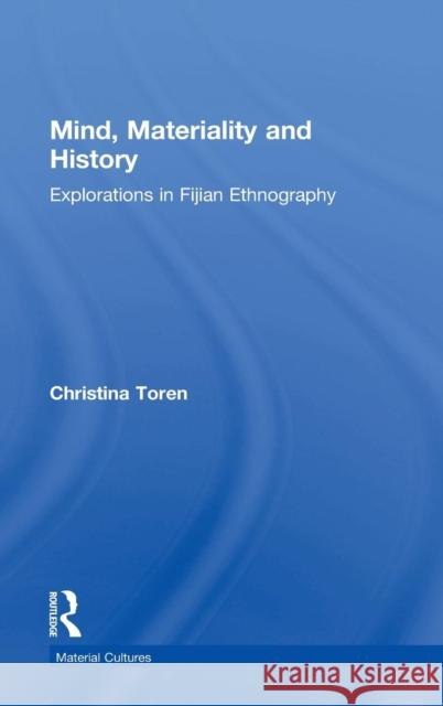 Mind, Materiality and History: Explorations in Fijian Ethnography Toren, Christina 9780415195768