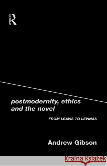 Postmodernity, Ethics and the Novel: From Leavis to Levinas Gibson, Andrew 9780415198950