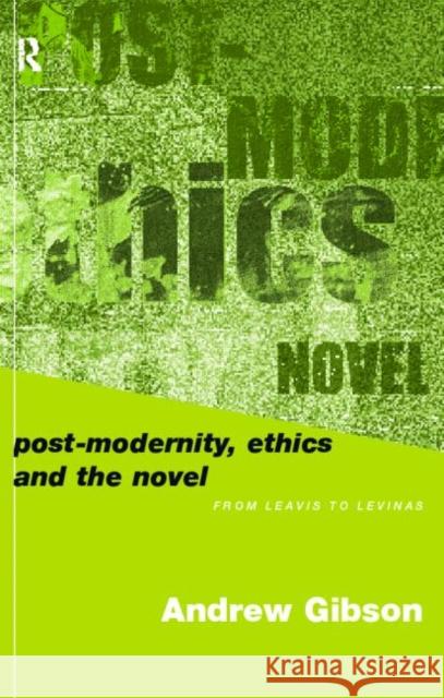 Postmodernity, Ethics and the Novel: From Leavis to Levinas Gibson, Andrew 9780415198967