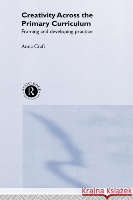 Creativity Across the Primary Curriculum: Framing and Developing Practice Craft, Anna 9780415200943 Falmer Press