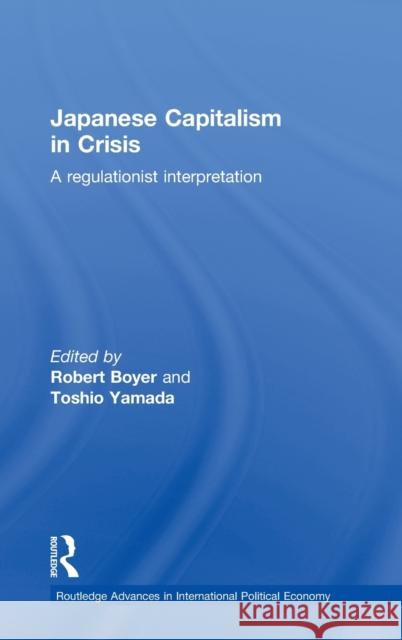 Japanese Capitalism in Crisis: A Regulationist Interpretation Boyer, Robert 9780415205597 Routledge