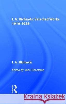 I.A. Richards: Selected Works 1919-1938 Ivor A. Richards John Constable I. A. Richards 9780415217316 Routledge