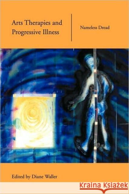 Arts Therapies and Progressive Illness: Nameless Dread Waller, Diane 9780415219815 Routledge