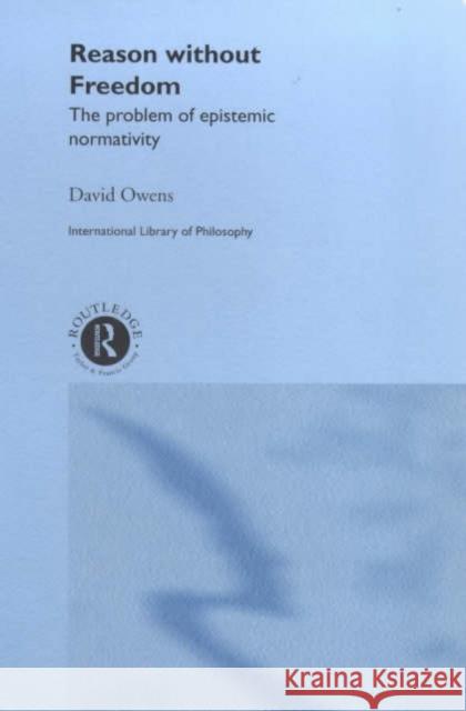 Reason Without Freedom: The Problem of Epistemic Normativity Owens, David 9780415223881