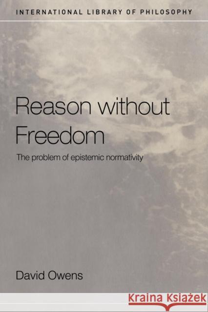 Reason Without Freedom: The Problem of Epistemic Normativity Owens, David 9780415223898