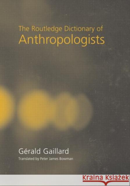 The Routledge Dictionary of Anthropologists Gerald Gaillard Peter James Bowman 9780415228251 Routledge