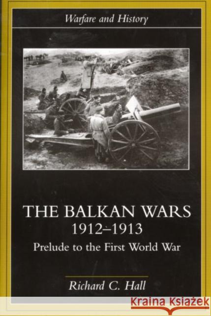 The Balkan Wars 1912-1913: Prelude to the First World War Hall, Richard C. 9780415229470 Routledge