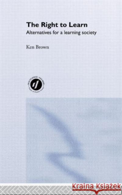 The Right to Learn: Alternatives for a Learning Society Brown, Ken 9780415231640 Routledge Chapman & Hall