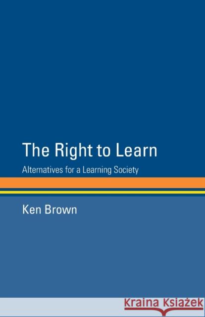 The Right to Learn : Alternatives for a Learning Society Ken Brown Brown Ken 9780415231657 Routledge Chapman & Hall
