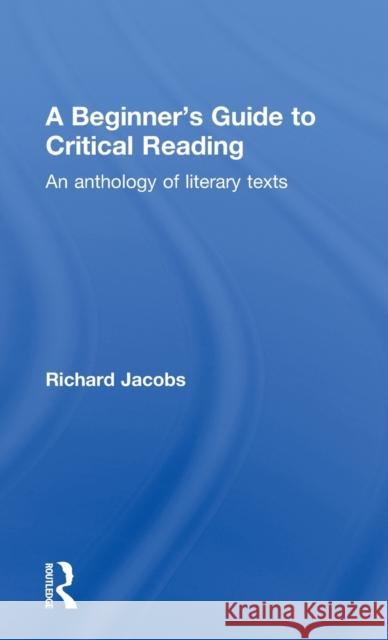 A Beginner's Guide to Critical Reading : An Anthology of Literary Texts Richard Jacobs 9780415234672 Routledge