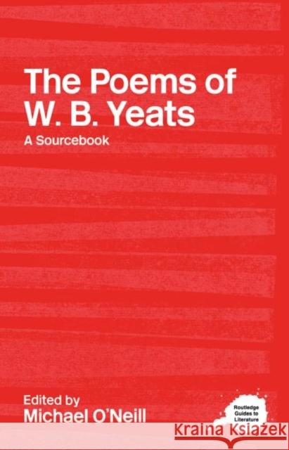 The Poems of W.B. Yeats : A Routledge Study Guide and Sourcebook M. O'Neill Michael O'Neill 9780415234757 Routledge