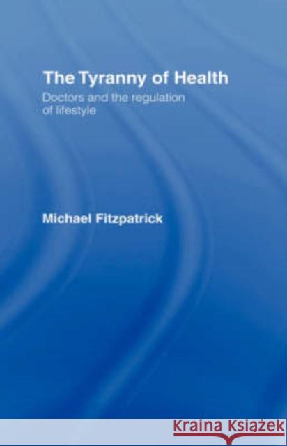 The Tyranny of Health: Doctors and the Regulation of Lifestyle Fitzpatrick, Michael 9780415235716