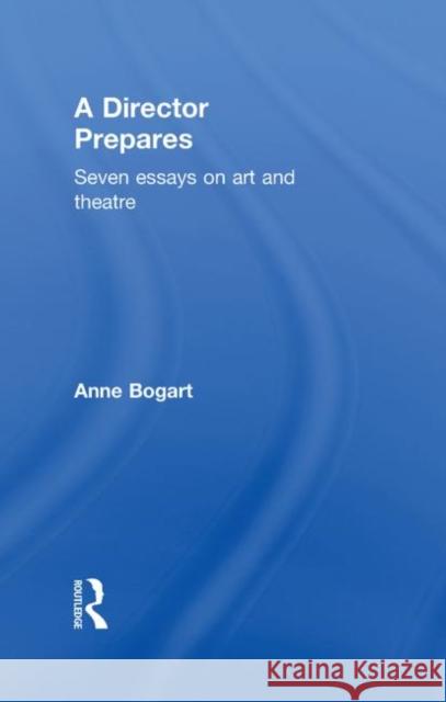A Director Prepares : Seven Essays on Art and Theatre Anne Bogart 9780415238311 Routledge