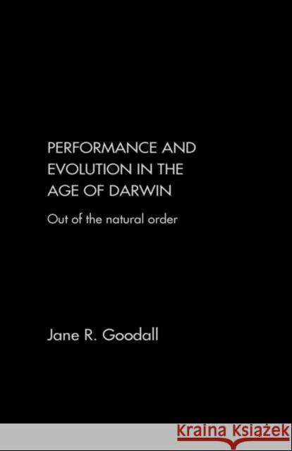 Performance and Evolution in the Age of Darwin: Out of the Natural Order Goodall, Jane 9780415243773