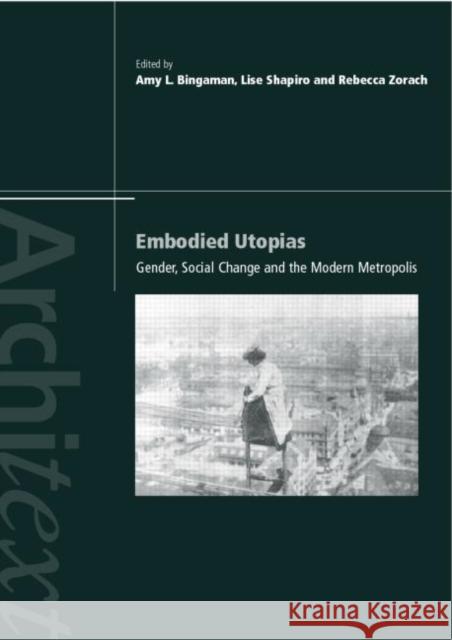 Embodied Utopias : Gender, Social Change and the Modern Metropolis Amy Bingaman Lise Sanders Rebecca Zorach 9780415248143 Routledge