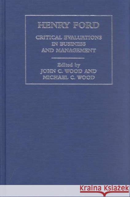 Henry Ford: Critical Evaluations in Business and Management Wood, John Cunningham 9780415248273 Routledge