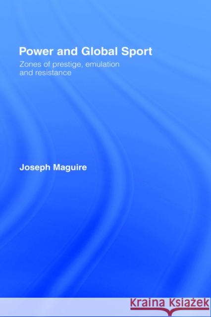 Power and Global Sport: Zones of Prestige, Emulation and Resistance Maguire, Joseph 9780415252799 Routledge