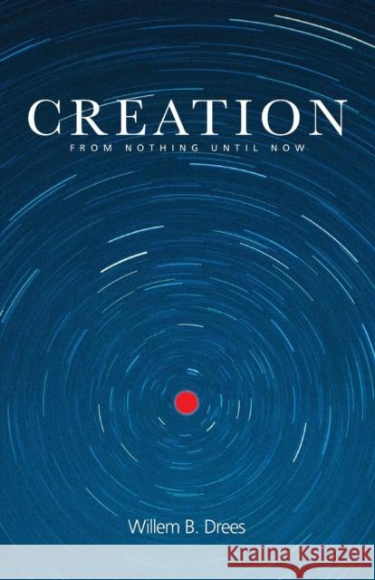 Creation: From Nothing Until Now Drees, Willem B. 9780415256537 Routledge
