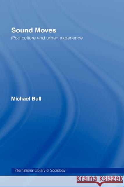 Sound Moves: iPod Culture and Urban Experience Bull, Michael 9780415257510 Routledge