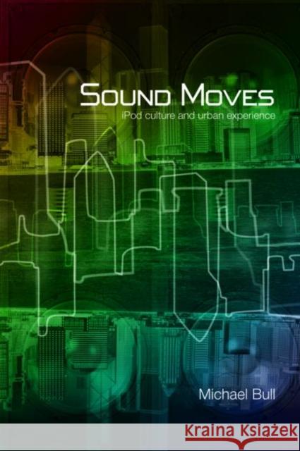 Sound Moves: iPod Culture and Urban Experience Bull, Michael 9780415257527 Routledge