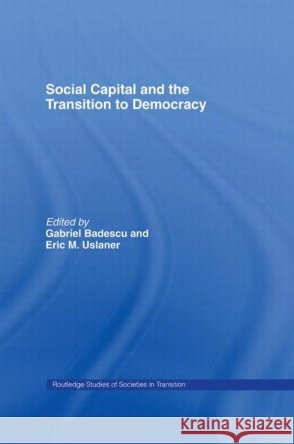 Social Capital and the Transition to Democracy Gabriel Badescu Eric Uslaner 9780415258142 Routledge
