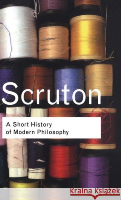 A Short History of Modern Philosophy: From Descartes to Wittgenstein Scruton, Roger 9780415267625 Routledge