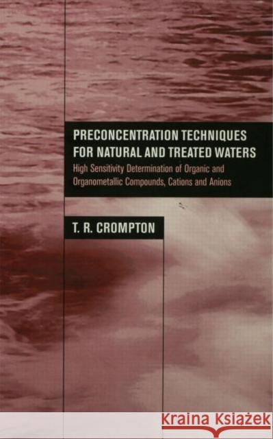 Preconcentration Techniques for Natural and Treated Waters: High Sensitivity Determination of Organic and Organometallic Compounds, Cations and Anions Crompton, T. R. 9780415268110 Taylor & Francis Group