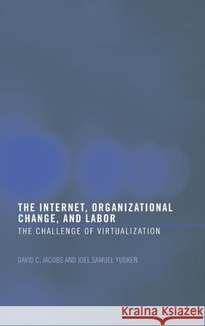 The Internet, Organizational Change and Labor : The Challenge of Virtualization David Jacobs Jacobs and Yudken                        Joel Yudken 9780415269988 Routledge