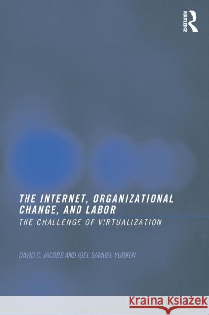 The Internet, Organizational Change and Labor: The Challenge of Virtualization Jacobs, David C. D. 9780415269995