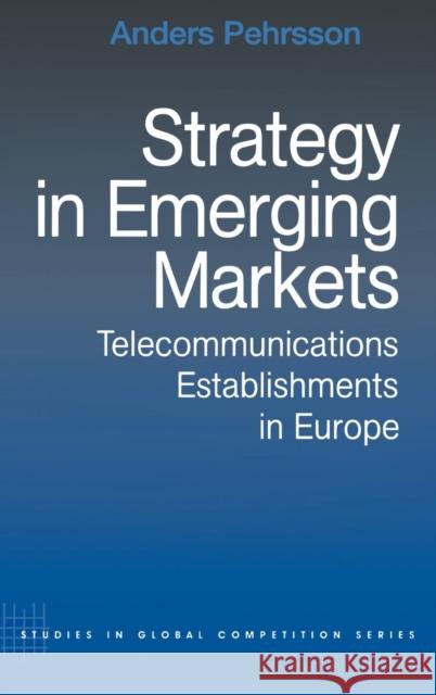 Strategy in Emerging Markets: Telecommunications Establishments in Europe Pehrsson, Anders 9780415270526 Routledge