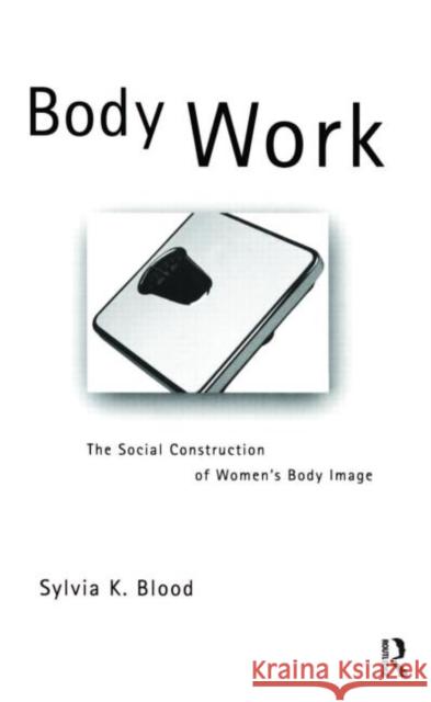 Body Work: The Social Construction of Women's Body Image Blood, Sylvia K. 9780415272728 Routledge