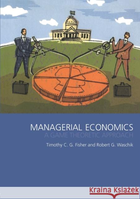 Managerial Economics : A Game Theoretic Approach Timothy C. G. Fisher Robert Waschik Tim Fisher 9780415272896 Routledge