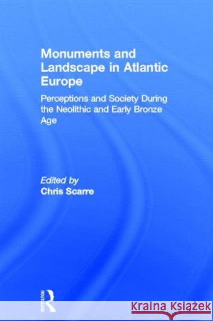Monuments and Landscape in Atlantic Europe: Perception and Society During the Neolithic and Early Bronze Age Scarre, Chris 9780415273138 Routledge