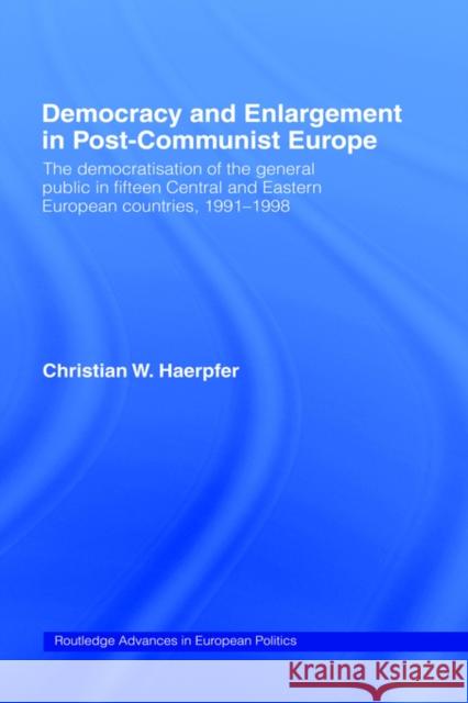 Democracy and Enlargement in Post-Communist Europe: The Democratisation of the General Public in 15 Central and Eastern European Countries, 1991-1998 Haerpfer, Christian W. 9780415274227