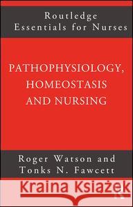Pathophysiology, Homeostasis and Nursing Roger Watson Tonks N. Fawcett 9780415275491