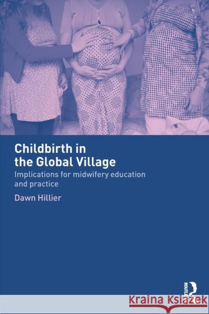 Childbirth in the Global Village: Implications for Midwifery Education and Practice Hillier, Dawn 9780415275521 Routledge