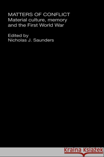 Matters of Conflict: Material Culture, Memory and the First World War Saunders, Nicholas J. 9780415280532